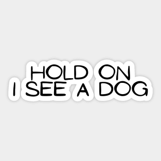Hold On I See a Dog - Dog Quotes Sticker